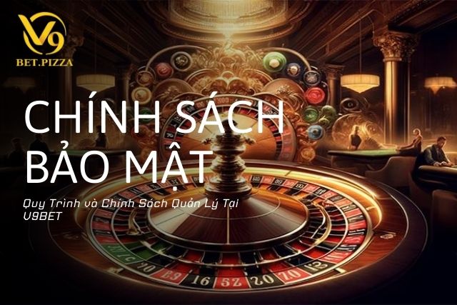 Quy Trình và Chính Sách Quản Lý Tại V9BET