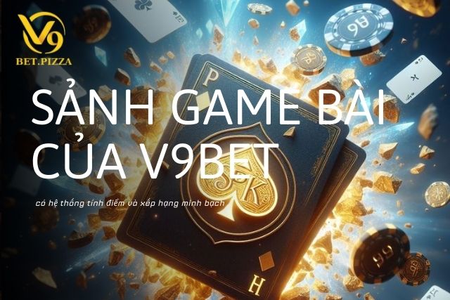 Sảnh Game Bài Của V9BET Có Hệ Thống Tính Điểm Và Xếp Hạng Minh Bạch