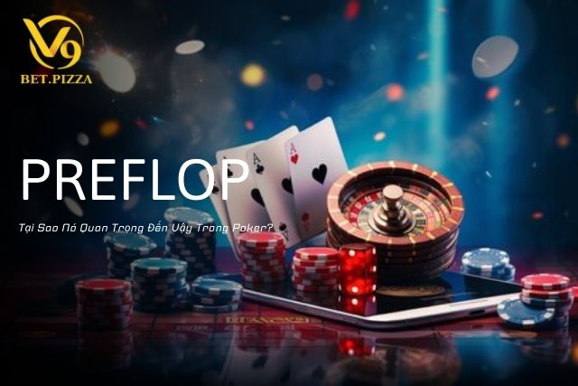 Preflop: Tại Sao Nó Quan Trọng Đến Vậy Trong Poker?