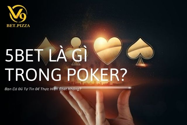 5Bet Là Gì Trong Poker? Chiến Thuật 5bet: Mạo Hiểm Để Giành Chiến Thắng Lớn