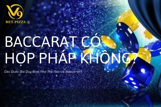 Baccarat Có Hợp Pháp Không? Các Quốc Gia Quy Định Như Thế Nào Về Baccarat?