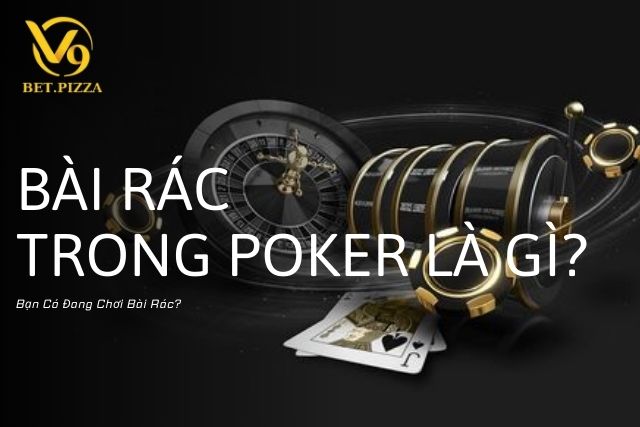 Bài Rác Trong Poker Là Gì? Bạn Có Đang Chơi Bài Rác?