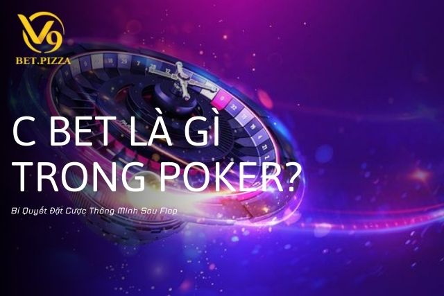 C Bet Là Gì Trong Poker? Bí Quyết Đặt Cược Thông Minh Sau Flop