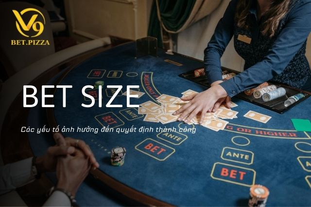 Khám phá các yếu tố ảnh hưởng đến Bet Size 