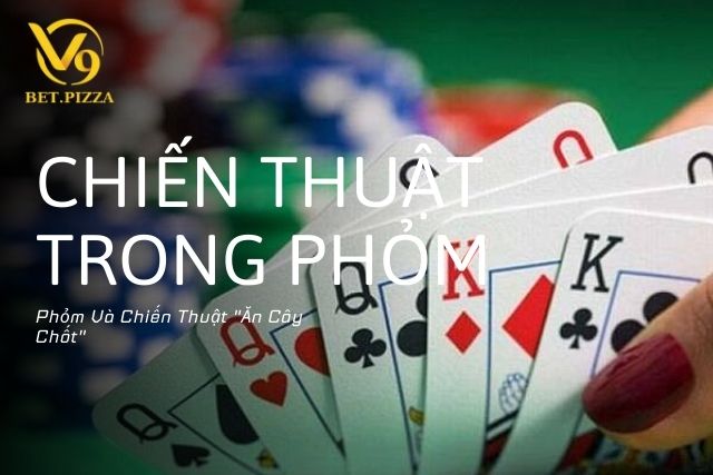 Phỏm Và Chiến Thuật "Ăn Cây Chốt"