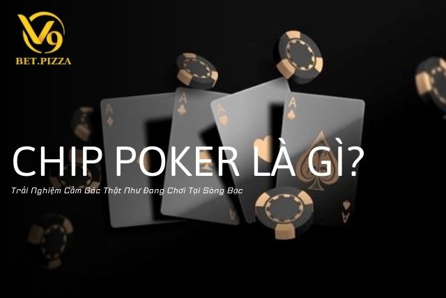 Chip Poker Là Gì? Trải Nghiệm Cảm Gác Thật Như Đang Chơi Tại Sòng Bạc