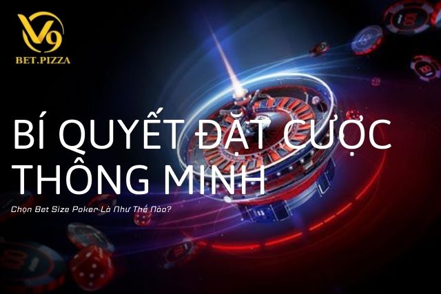 Chọn Bet Size Poker Là Như Thế Nào? Bí Quyết Đặt Cược Thông Minh