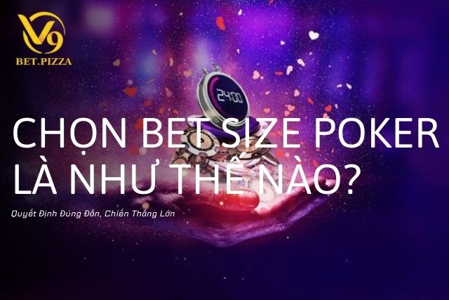 Chọn Bet Size Poker Là Như Thế Nào? Quyết Định Đúng Đắn, Chiến Thắng Lớn