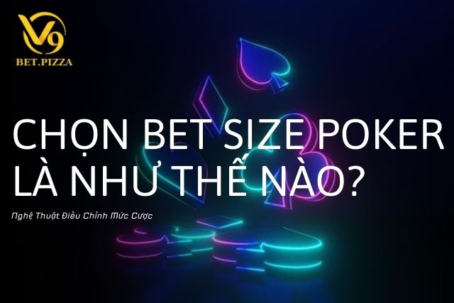 Chọn Bet Size Poker Là Như Thế Nào? Nghệ Thuật Điều Chỉnh Mức Cược