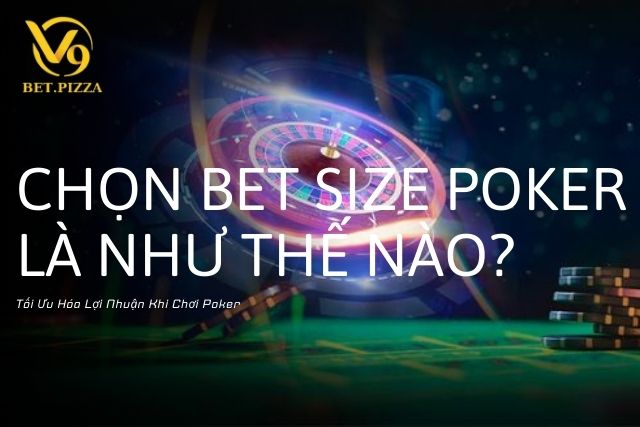 Chọn Bet Size Poker Là Như Thế Nào? Tối Ưu Hóa Lợi Nhuận Khi Chơi Poker