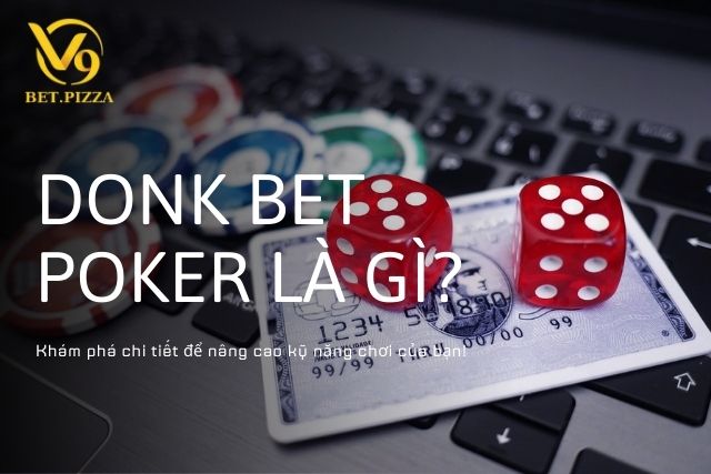 Donk Bet Poker là gì? Tìm hiểu chi tiết trên V9BET.