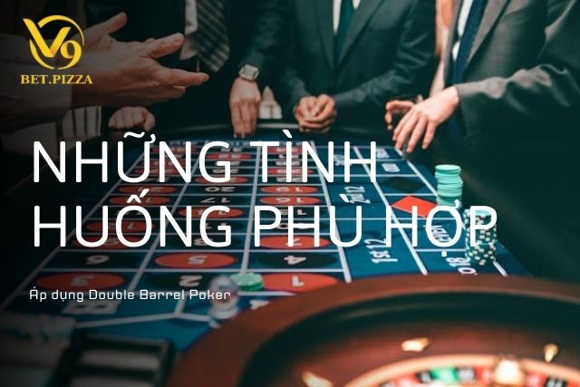 Những Tình Huống Phù Hợp Để Áp Dụng Double Barrel Poker