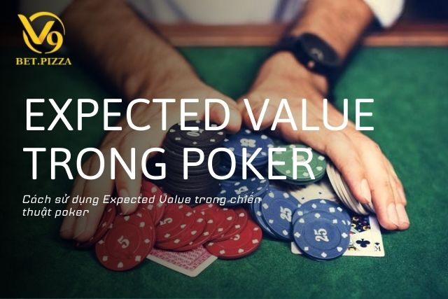 Cách sử dụng Expected Value trong chiến thuật poker