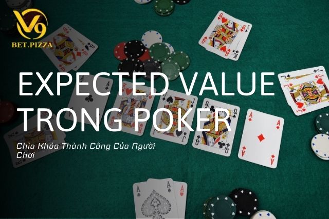 Expected Value Là Gì Trong Poker: Chìa Khóa Thành Công Của Người Chơi