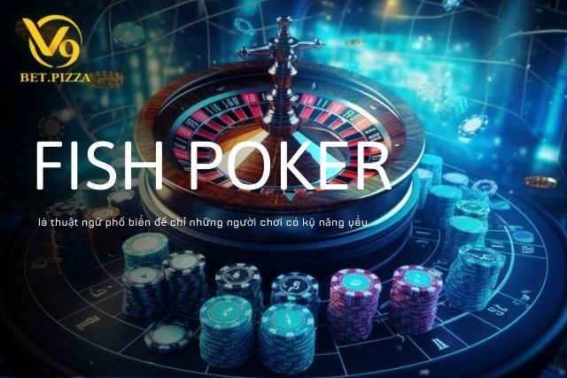 Fish trong Poker là thuật ngữ phổ biến để chỉ những người chơi có kỹ năng yếu