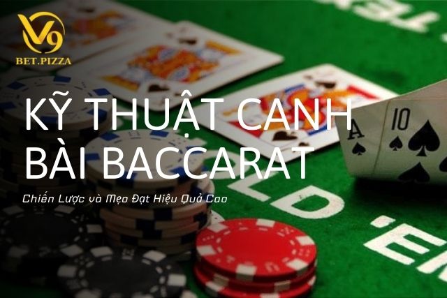 Kỹ Thuật Canh Bài Baccarat: Chiến Lược và Mẹo Đạt Hiệu Quả Cao