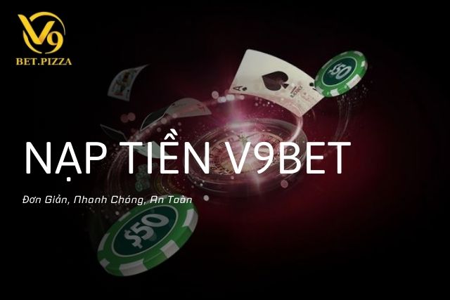 Nạp Tiền V9BET: Đơn Giản, Nhanh Chóng, An Toàn