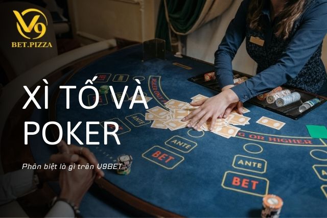 Phân biệt Xì Tố và Poker là gì trên V9BET?