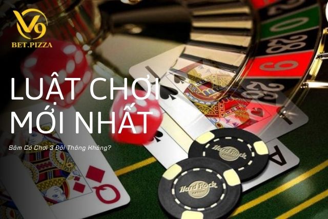 Sâm Có Chơi 3 Đôi Thông Không? Luật Chơi Mới Nhất